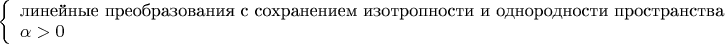 $\left\{\begin{array}{l}\text{линейные преобразования с сохранением изотропности и однородности пространства}\\\alpha>0\end{array}\right.$