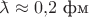 $\makebox[0pt][l]{\(\bar{\phantom{a}}\)}\lambda\approx 0{,}2\text{ фм}$