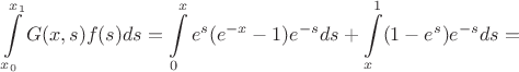 $$\int\limits_{x_0}^{x_1} G(x,s) f(s) ds = \int\limits_{0}^{x} e^s(e^{-x}-1)e^{-s} ds +  \int\limits_{x}^{1} (1 - e^s)e^{-s} ds = $$