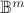 $\mathbb{B}^m$ $\mathbb{B}^m$