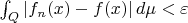 $\int_Q |f_n(x) - f(x)|\, d\mu < \varepsilon$