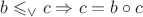 $b\leqslant_\vee c \Rightarrow c = b\circ c$