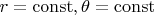 $r=\operatorname{const}, \theta=\operatorname{const}$