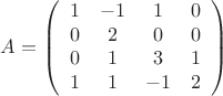 $$A= \left (
\begin{array}{cccc}
1 &   -1 &   1 & 0 \\
0 &   2 &   0 & 0 \\
0 &   1 &   3 & 1 \\
1 &   1 &   -1 & 2 \\
\end{array}
\right )$$