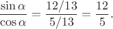 $$\frac{\sin\alpha}{\cos\alpha}=\frac{12/13}{5/{13}}=\frac{12}5.$$