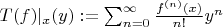 $T(f)|_x(y) := \sum_{n = 0}^\infty \frac{f^{(n)}(x)}{n!}y^n$