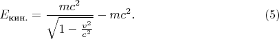 $$E_{\text{кин.}}=\frac{mc^2}{\sqrt{1-\frac{v^2}{c^2}}}-mc^2.\eqno(5)$$