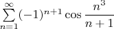 $\sum\limits_{n=1}^{\infty}(-1)^{n+1}\cos{\dfrac{n^3}{n+1}}$