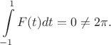 $$\int\limits_{-1}^1F(t)dt=0\neq 2\pi.$$