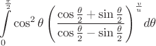 $$\[
\int\limits_0^{\frac{\pi }
{2}} {\cos ^2 \theta \left( {\frac{{\cos \frac{\theta }
{2} + \sin \frac{\theta }
{2}}}
{{\cos \frac{\theta }
{2} - \sin \frac{\theta }
{2}}}} \right)} ^{\frac{v}
{u}} d\theta 
\]
 $$