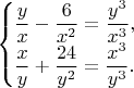 $$\begin{cases}
 \dfrac{y}{x}-\dfrac{6}{x^2}=\dfrac{y^3}{x^3}, \\
 \dfrac{x}{y}+\dfrac{24}{y^2}=\dfrac{x^3}{y^3}. 
\end{cases}$$
