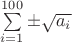 $\sum\limits_{i=1}^{100}\pm\sqrt{a_i}$