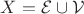 $X =  \mathcal{E \cup V}$