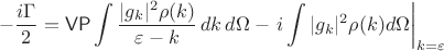 $$-\frac{i\Gamma}{2}=\mathsf{VP}\int \frac{|g_k|^2\rho(k)}{\varepsilon-k}\,dk\,d\Omega-\left. i\int |g_k|^2\rho(k)d\Omega\right\rvert_{k=\varepsilon}$$