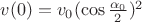 $v(0)= v_0 (\cos\frac{\alpha_0}2)^2$
