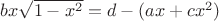 $b x \sqrt{1-x^2} = d - (a x + c x^2)$