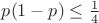 $p(1-p)\le \frac 14$
