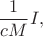$$\frac{1}{cM}I,$$