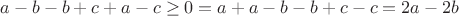 $a - b - b + c + a - c \geq 0 = a + a - b - b +  c - c = 2a - 2b$