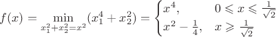 $f(x)=\min\limits_{x_1^2+x_2^2=x^2} (x_1^4+x_2^2)=\begin{cases}x^4,&0\leqslant x\leqslant \frac 1 {\sqrt{2}}\\x^2-\frac 1 4,& x\geqslant \frac 1 {\sqrt{2}}\end{cases}$