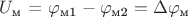 $U_{\text{м}}$ = \varphi_{\text{м1}} - \varphi_{\text{м2}} = \Delta \varphi_{\text{м}}$