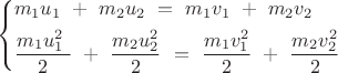 $$\[\left\{ \begin{gathered}
  {m_1}{u_1}{\text{ }} + {\text{ }}{m_2}{u_2}{\text{ }} = {\text{ }}{m_1}{v_1}{\text{ }} + {\text{ }}{m_2}{v_2}{\text{  }} \hfill \\
  \frac{{{m_1}u_1^2{\text{ }}}}{2}{\text{ }} + {\text{ }}\frac{{{m_2}u_2^2}}{2}{\text{ }} = {\text{ }}\frac{{{m_1}v_1^2}}{2}{\text{ }} + {\text{ }}\frac{{{m_2}v_2^2}}{2}{\text{ }} \hfill \\ 
\end{gathered}  \right.\]$$