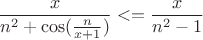 $$\frac{x}{n^2+\cos(\frac {n}{x+1}) }<=\frac{x}{n^2-1}$$