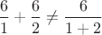 $ \dfrac{6}{1}+ \dfrac{6}{2}\neq \dfrac{6}{1+2}$