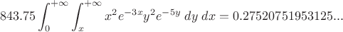 $$843.75 \int_0^{+\infty}\int_x^{+\infty}x^2e^{-3x}y^2e^{-5y}\;dy\;dx = 0.27520751953125...$$