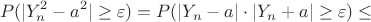 $$P(|Y_n^2 - a^2| \geq \varepsilon) = P(|Y_n - a|\cdot |Y_n + a| \geq \varepsilon) \leq $$