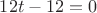 $12t-12=0$