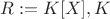 $R:=K[X], K$