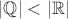 $|\mathbb{Q}|<|\mathbb{R}|$