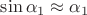 $\sin\alpha_1\approx\alpha_1$