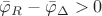 ${\bar \varphi _R} - {\bar \varphi _\Delta } > 0$