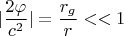 $$|\frac{2\varphi} {c^2}| =\frac{r_g}{r}<<1$$