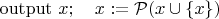 ${\rm output}\ x;\quad x:=\mathcal P(x\cup\{x\})$
