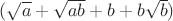 $(\sqrt{a}+\sqrt{ab}+b+b\sqrt{b})$