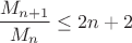 $$\dfrac {M_{n+1}}{M_n}\leq 2n+2$$