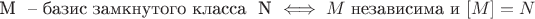 M \mbox{ -- базис замкнутого класса } N \iff M\mbox{ независима и }[M]=N