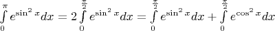 $\int\limits_0^\pi e^{\sin^2x}dx=2\int\limits_0^{\frac\pi2} e^{\sin^2x}dx=\int\limits_0^{\frac\pi2} e^{\sin^2x}dx +\int\limits_0^{\frac\pi2} e^{\cos^2x}dx$