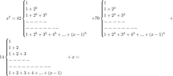 $x^7=42\begin{cases}1\\1+2^5\\1+2^5+3^5\\-----\\--------\\1+2^5+3^5+4^5+...+(x-1)^5 \end{cases}+70\begin{cases}1\\1+2^3\\1+2^3+3^3\\-----\\--------\\1+2^3+3^3+4^3+...+(x-1)^3 \end{cases}+14\begin{cases}1\\1+2\\1+2+3\\-----\\----------\\1+2+3+4+...+(x-1)\end{cases}  
+x =$