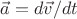 $\vec{a} = d\vec{v}/dt$