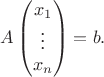 $$A\left(\begin{matrix} x_1\\ \vdots\\ x_n\end{matrix}\right) = b.$$
