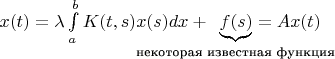 $x(t)=\lambda\int\limits_{a}^{b}K(t,s)\lefteqn{\underbrace{\phantom{f(s)}}_{\text{некоторая известная функция}}}x(s)dx+\,\,\,f(s)=Ax(t)$