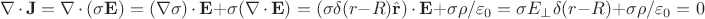 $$\nabla \, \cdot\, \mathbf {J} =\nabla\, \cdot\, (\sigma\mathbf {E})=(\nabla\sigma)\,\cdot\,\mathbf{E}+\sigma(\nabla\, \cdot\,\mathbf{E}) =(\sigma\delta(r-R)\hat{\mathbf{r}})\, \cdot\,\mathbf{E}+\sigma\rho/\varepsilon_0=\sigma E_{\perp}\delta(r-R)+\sigma\rho/\varepsilon_0=0$$