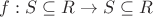 $f:S \subseteq R \rightarrow S \subseteq R$
