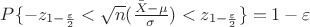 $P\{ - z_{1-\frac {\varepsilon}{2}} < \sqrt{n} (\frac { \bar X - \mu} {\sigma}) < z_{1-\frac {\varepsilon}{2}}\} = 1 - \varepsilon$