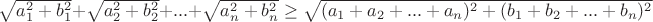 $\sqrt{a_1^2+b_1^2}+\sqrt{a_2^2+b_2^2}+...+\sqrt{a_n^2+b_n^2} \ge \sqrt{(a_1+a_2+...+a_n)^2+(b_1+b_2+...+b_n)^2}$