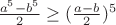 $\frac{a^5-b^5}{2} \geq (\frac{a-b}{2})^5$